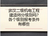 武汉二级机电工程建造师分级别吗？各个级别报考条件有哪些