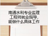 南通水利专业监理工程师就业指导，能做什么具体工作