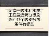 菏泽一级水利水电工程建造师分级别吗？各个级别报考条件有哪些
