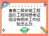 宜春二级安装工程造价工程师想考证但没有相关工作经验怎么办