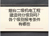 烟台二级机电工程建造师分级别吗？各个级别报考条件有哪些
