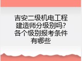 吉安二级机电工程建造师分级别吗？各个级别报考条件有哪些