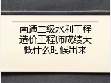 南通二级水利工程造价工程师成绩大概什么时候出来