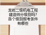 龙岩二级机电工程建造师分级别吗？各个级别报考条件有哪些