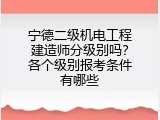 宁德二级机电工程建造师分级别吗？各个级别报考条件有哪些