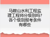 马鞍山水利工程监理工程师分级别吗？各个级别报考条件有哪些