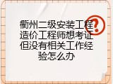 衢州二级安装工程造价工程师想考证但没有相关工作经验怎么办