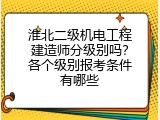 淮北二级机电工程建造师分级别吗？各个级别报考条件有哪些