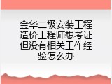 金华二级安装工程造价工程师想考证但没有相关工作经验怎么办