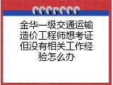 金华一级交通运输造价工程师想考证但没有相关工作经验怎么办