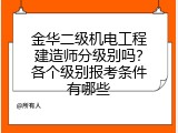 金华二级机电工程建造师分级别吗？各个级别报考条件有哪些