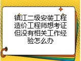 镇江二级安装工程造价工程师想考证但没有相关工作经验怎么办