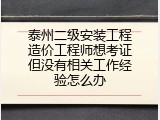 泰州二级安装工程造价工程师想考证但没有相关工作经验怎么办