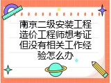南京二级安装工程造价工程师想考证但没有相关工作经验怎么办