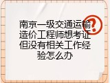 南京一级交通运输造价工程师想考证但没有相关工作经验怎么办