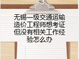 无锡一级交通运输造价工程师想考证但没有相关工作经验怎么办