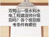双鸭山一级水利水电工程建造师分级别吗？各个级别报考条件有哪些