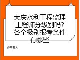 大庆水利工程监理工程师分级别吗？各个级别报考条件有哪些