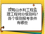 双鸭山水利工程监理工程师分级别吗？各个级别报考条件有哪些