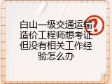 白山一级交通运输造价工程师想考证但没有相关工作经验怎么办