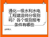 通化一级水利水电工程建造师分级别吗？各个级别报考条件有哪些