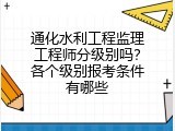 通化水利工程监理工程师分级别吗？各个级别报考条件有哪些
