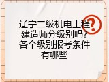 辽宁二级机电工程建造师分级别吗？各个级别报考条件有哪些