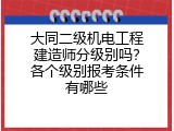 大同二级机电工程建造师分级别吗？各个级别报考条件有哪些