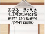 秦皇岛一级水利水电工程建造师分级别吗？各个级别报考条件有哪些