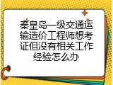 秦皇岛一级交通运输造价工程师想考证但没有相关工作经验怎么办
