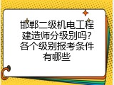 邯郸二级机电工程建造师分级别吗？各个级别报考条件有哪些