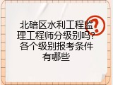北碚区水利工程监理工程师分级别吗？各个级别报考条件有哪些