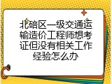 北碚区一级交通运输造价工程师想考证但没有相关工作经验怎么办