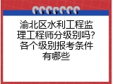 渝北区水利工程监理工程师分级别吗？各个级别报考条件有哪些