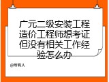 广元二级安装工程造价工程师想考证但没有相关工作经验怎么办