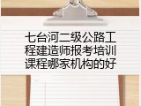 七台河二级公路工程建造师报考培训课程哪家机构的好
