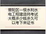 普陀区一级水利水电工程建造师考试大概多少钱多久可以考下来证书