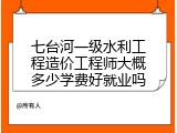 七台河一级水利工程造价工程师大概多少学费好就业吗