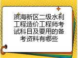 滨海新区二级水利工程造价工程师考试科目及要用的备考资料有哪些