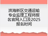 滨海新区交通运输专业监理工程师报名官网入口及2025报名时间