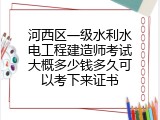 河西区一级水利水电工程建造师考试大概多少钱多久可以考下来证书