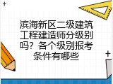 滨海新区二级建筑工程建造师分级别吗？各个级别报考条件有哪些