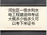 河东区一级水利水电工程建造师考试大概多少钱多久可以考下来证书