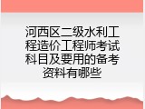 河西区二级水利工程造价工程师考试科目及要用的备考资料有哪些