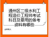 通州区二级水利工程造价工程师考试科目及要用的备考资料有哪些