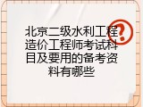 北京二级水利工程造价工程师考试科目及要用的备考资料有哪些