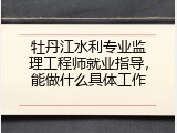 牡丹江水利专业监理工程师就业指导，能做什么具体工作