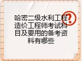 哈密二级水利工程造价工程师考试科目及要用的备考资料有哪些