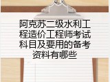 阿克苏二级水利工程造价工程师考试科目及要用的备考资料有哪些