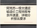 阿克苏一级交通运输造价工程师报考条件速查，详细分析报名要求
